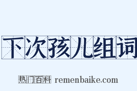 下次孩儿组词是什么意思的图片